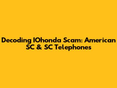 Decoding IOhonda Scam: American SC & SC Telephones