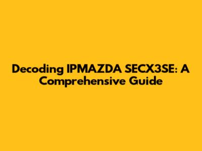 Decoding IPMAZDA SECX3SE: A Comprehensive Guide