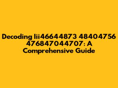 Decoding Iii46644873 48404756 476847044707: A Comprehensive Guide