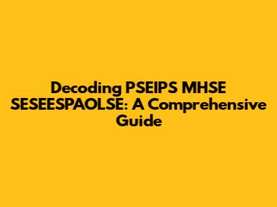 Decoding PSEIPS MHSE SESEESPAOLSE: A Comprehensive Guide