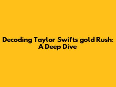 Decoding Taylor Swift's 'gold Rush': A Deep Dive
