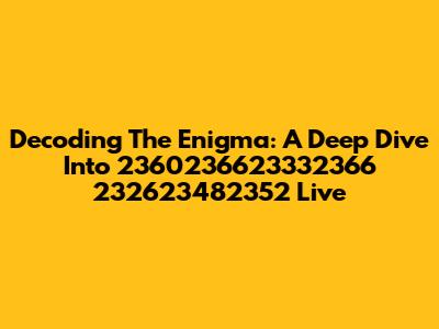 Decoding The Enigma: A Deep Dive Into 2360236623332366 232623482352 Live