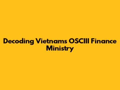 Decoding Vietnam's OSCIII Finance Ministry