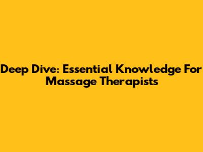 Deep Dive: Essential Knowledge For Massage Therapists