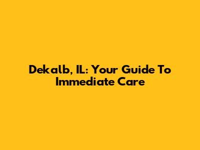 Dekalb, IL: Your Guide To Immediate Care