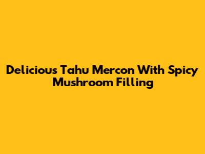 Delicious Tahu Mercon With Spicy Mushroom Filling