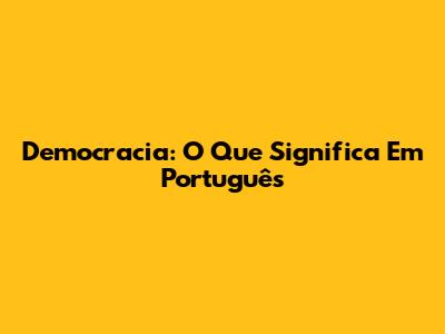 Democracia: O Que Significa Em Português