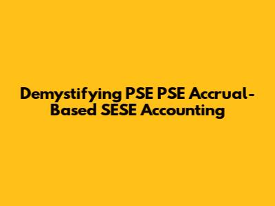 Demystifying PSE PSE Accrual-Based SESE Accounting