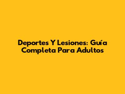 Deportes Y Lesiones: Guía Completa Para Adultos