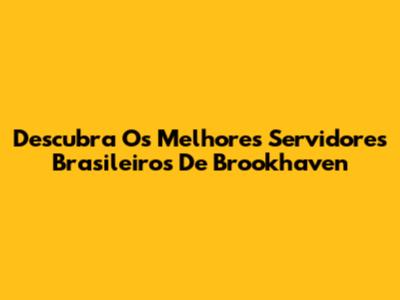 Descubra Os Melhores Servidores Brasileiros De Brookhaven