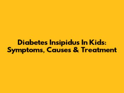 Diabetes Insipidus In Kids: Symptoms, Causes & Treatment