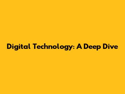 Digital Technology: A Deep Dive