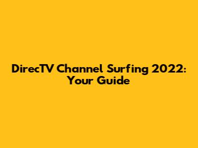 DirecTV Channel Surfing 2022: Your Guide