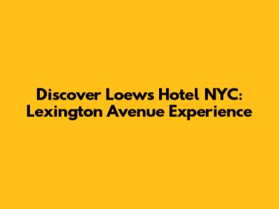 Discover Loews Hotel NYC: Lexington Avenue Experience