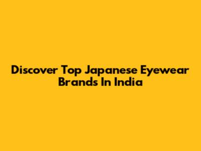 Discover Top Japanese Eyewear Brands In India