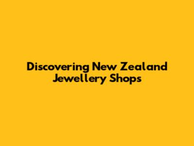 Discovering New Zealand Jewellery Shops