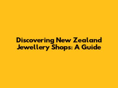 Discovering New Zealand Jewellery Shops: A Guide