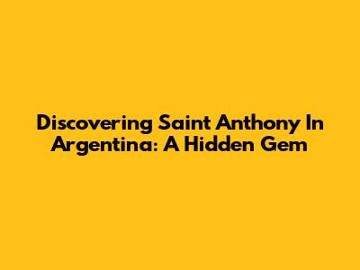 Discovering Saint Anthony In Argentina: A Hidden Gem