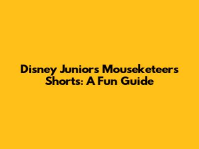 Disney Junior's Mouseketeers Shorts: A Fun Guide