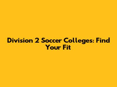 Division 2 Soccer Colleges: Find Your Fit