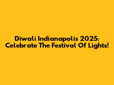 Diwali Indianapolis 2025: Celebrate The Festival Of Lights!