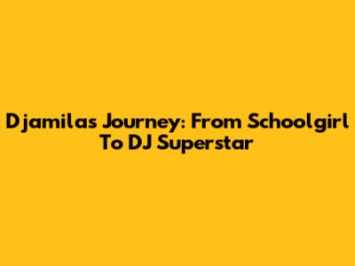 Djamila's Journey: From Schoolgirl To DJ Superstar