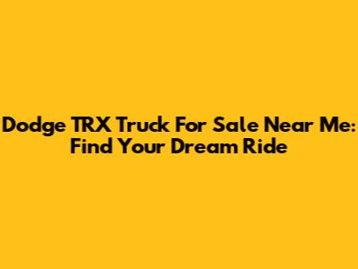 Dodge TRX Truck For Sale Near Me: Find Your Dream Ride
