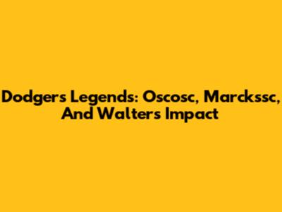 Dodgers Legends: Oscosc, Marckssc, And Walters' Impact