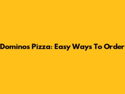 Domino's Pizza: Easy Ways To Order
