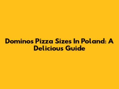 Domino's Pizza Sizes In Poland: A Delicious Guide