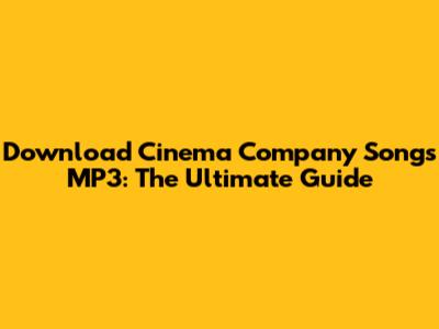 Download Cinema Company Songs MP3: The Ultimate Guide