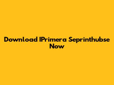 Download IPrimera Seprinthubse Now