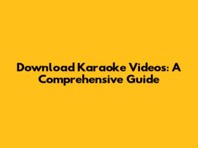 Download Karaoke Videos: A Comprehensive Guide