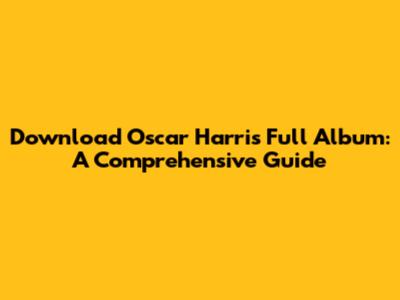 Download Oscar Harris Full Album: A Comprehensive Guide