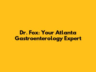 Dr. Fox: Your Atlanta Gastroenterology Expert