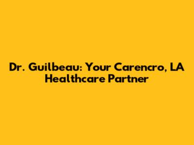 Dr. Guilbeau: Your Carencro, LA Healthcare Partner