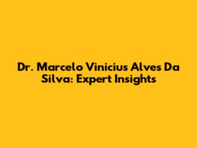 Dr. Marcelo Vinicius Alves Da Silva: Expert Insights