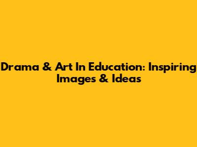 Drama & Art In Education: Inspiring Images & Ideas
