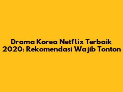 Drama Korea Netflix Terbaik 2020: Rekomendasi Wajib Tonton