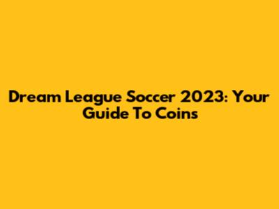 Dream League Soccer 2023: Your Guide To Coins