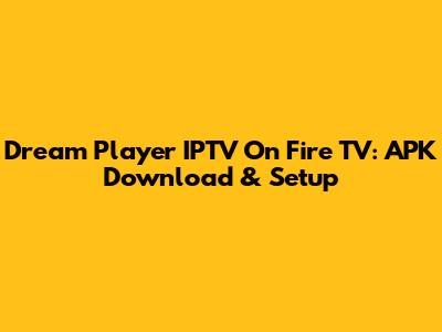 Dream Player IPTV On Fire TV: APK Download & Setup