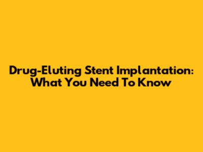 Drug-Eluting Stent Implantation: What You Need To Know