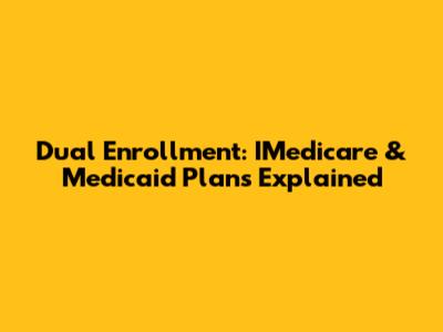 Dual Enrollment: IMedicare & Medicaid Plans Explained