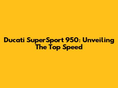 Ducati SuperSport 950: Unveiling The Top Speed
