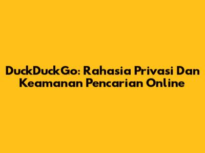 DuckDuckGo: Rahasia Privasi Dan Keamanan Pencarian Online