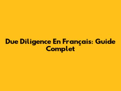 Due Diligence En Français: Guide Complet