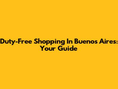 Duty-Free Shopping In Buenos Aires: Your Guide
