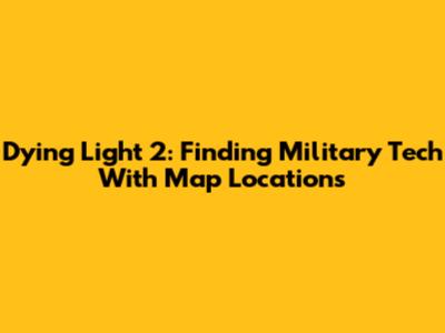 Dying Light 2: Finding Military Tech With Map Locations