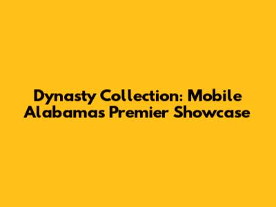 Dynasty Collection: Mobile Alabama's Premier Showcase