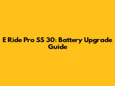 E Ride Pro SS 30: Battery Upgrade Guide
